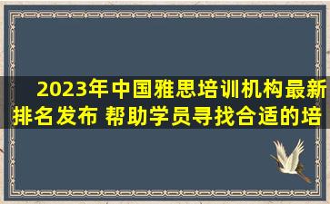 2023年中国雅思培训机构最新排名发布 帮助学员寻找合适的培训机构